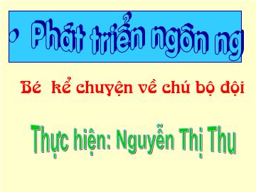 Bài giảng Mầm non Lớp 3 tuổi - Bé kể chuyện về chú bộ đội - Nguyễn Thị Thu