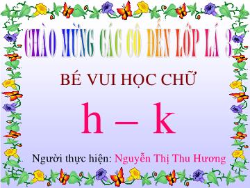 Bài giảng Mầm non Lớp 3 tuổi - Bé vui học chữ h - k - Nguyễn Thị Thu Hương