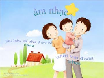 Bài giảng Mầm non Lớp 3 tuổi - Chủ đề: Gia đình bé yêu - Bài hát: Cả nhà thương nhau