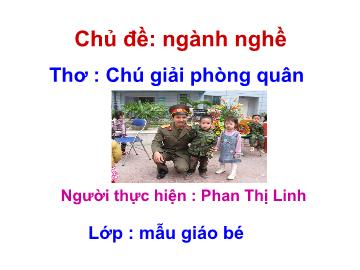 Bài giảng Mầm non Lớp 3 tuổi - Chủ đề: Ngành nghề - Thơ: Chú giải phóng quân - Phan Thị Linh