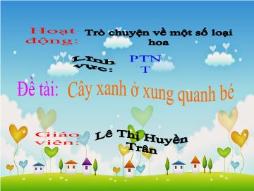 Bài giảng Mầm non Lớp 3 tuổi - Đề tài: Cây xanh ở xung quanh bé - Lê Thị Huyền Trân