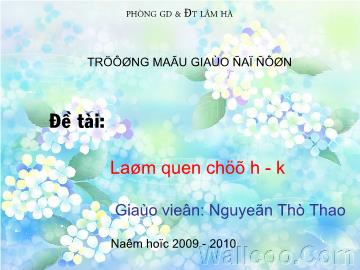 Bài giảng Mầm non Lớp 3 tuổi - Đề tài: Làm quen chữ h - k - Nguyễn Thị Thao