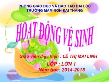 Bài giảng Mầm non Lớp 5 tuổi - Hoạt động vệ sinh - Lê Thị Mai Linh