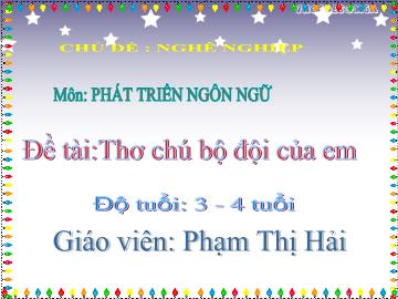 Bài giảng Mầm non Lớp 3 tuổi - Chủ đề: Nghề nghiệp - Đề tài: Thơ chú bộ đội của em - Phạm Thị Hải
