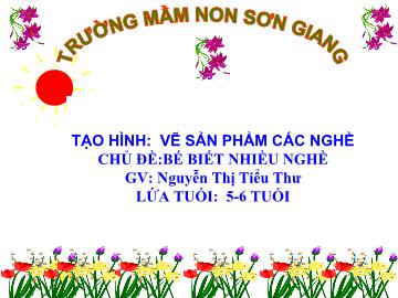 Bài giảng Mầm non Lớp 5 tuổi - Chủ đề: Bé biết nhiều nghê f- Nguyễn Thị Tiểu Thư