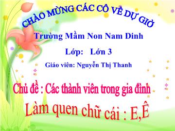 Bài giảng Mầm non Lớp 5 tuổi - Chủ đề: Các thành viên trong gia đình - Làm quen chữ cái E, Ê - Nguyễn Thị Thanh