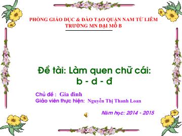 Bài giảng Mầm non Lớp 5 tuổi - Chủ đề: Gia đình - Đề tài: Làm quen chữ cái b - d - đ - Nguyễn Thị Thanh Loan