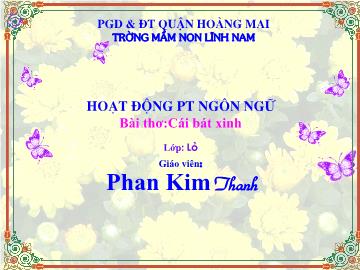 Bài giảng Mầm non Lớp 5 tuổi - Hoạt động phát triển ngôn ngữ - Bài thơ: Cái bát xinh - Phan Kim Thanh