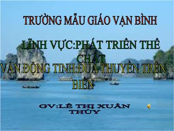 Bài giảng Mầm non Lớp 5 tuổi - Phát triển thể chất - Vận động Đua thuyền trên biển - Lê Thị Xuân Thủy