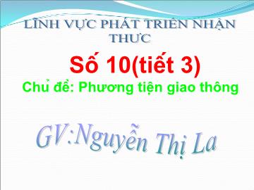 Bài giảng Mầm non Lớp 5 tuổi - Số 10 (Tiết 3) - Chủ đề: Phương tiện giao thông - Nguyễn Thị La