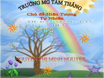 Bài giảng Mầm non Lớp 4 tuổi - Chủ đề: Hiện tượng tự nhiên - Ban ngày, ban đêm - Nguyễn Thị Minh Nguyệt
