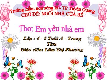 Bài giảng Mầm non Lớp 4 tuổi - Chủ đề: Ngôi nhà của bé - Thơ: Em yêu nhà em - Lâm Thị Phương