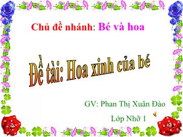 Bài giảng Mầm non Lớp 4 tuổi - Chủ đề nhánh: Bé và hoa - Đề tài: Hoa xinh của bé - Phan Thị Xuân Đào