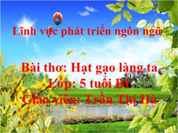 Bài giảng Mầm non Lớp 5 tuổi - Bài thơ: Hạt gạo làng ta - Trần Thị Hà