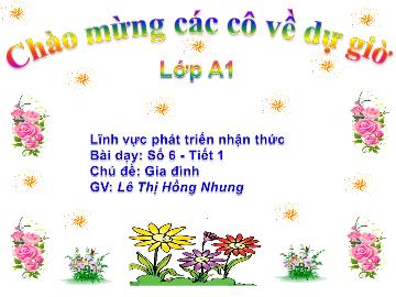 Bài giảng Mầm non Lớp 5 tuổi - Chủ đề: Gia đình - Số 6 (Tiết 1) - Lê Thị Hồng Nhung
