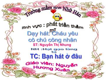 Bài giảng Mầm non Lớp 5 tuổi - Dạy hát: Cháu yêu cô chú công nhân - Nguyễn Hương Xuân