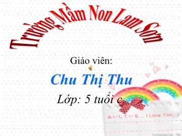 Bài giảng Mầm non Lớp 5 tuổi - Đề tài: Sự phát triển của con gà - Chu Thị Thu