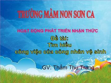 Bài giảng Mầm non Lớp 5 tuổi - Đề tài: Tìm hiểu công việc của công nhân vệ sinh - Trần Thu Trang