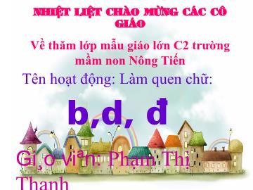 Bài giảng Mầm non Lớp 5 tuổi - Làm quen chữ b, d, đ - Phạm Thị Thanh