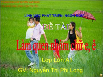 Bài giảng Mầm non Lớp 5 tuổi - Làm quen nhóm chữ e, ê - Nguyễn Thị Phi Long
