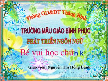 Bài giảng Mầm non Lớp 5 tuổi - Phát triển ngôn ngữ - Bé vui học chữ h, k - Nguyễn Thị Hồng Lanh