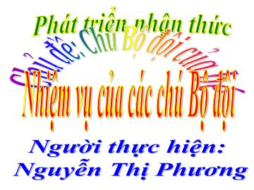 Bài giảng Mầm non Lớp 4 tuổi - Chủ đề: Chú bộ đội của bé - Nhiệm vụ của các chú bộ đội - Nguyễn Thị Phương