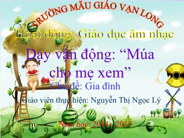 Bài giảng Mầm non Lớp 4 tuổi - Chủ đề: Gia đình - Dạy vận động: Múa cho mẹ xem - Nguyễn Thị Ngọc Lý