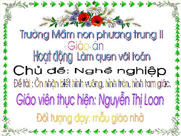 Bài giảng Mầm non Lớp 4 tuổi - Chủ đề: Nghề nghiệp - Đề tài: Ôn nhận biết hình vuông, hình tròn, hình tam giác - Nguyễn Thị Loan