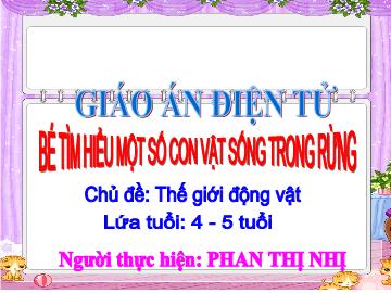 Bài giảng Mầm non Lớp 4 tuổi - Chủ đề: Thế giới động vật - Bé tìm hiểu một số con vật sống trong rừng - Phan Thị Nhị