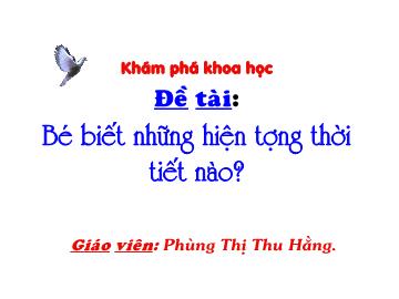 Bài giảng Mầm non Lớp 4 tuổi - Đề tài: Bé biết những hiện tượng thời tiết nào - Phùng Thị Thu Hằng