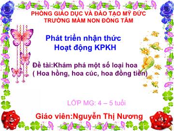 Bài giảng Mầm non Lớp 4 tuổi - Đề tài: Khám phá một số loại hoa - Nguyễn Thị Nương