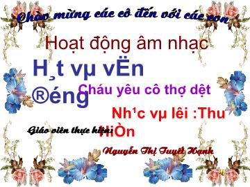 Bài giảng Mầm non Lớp 4 tuổi - Hát và vận động: Cháu yêu cô thợ dệt - Nguyễn Thị Tuyết Hạnh