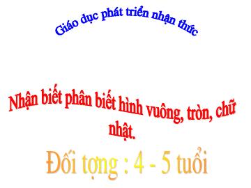 Bài giảng Mầm non Lớp 4 tuổi - Nhận biết phân biệt hình vuông, tròn, chữ nhật