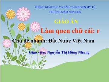 Bài giảng Mầm non Lớp 5 tuổi - Chủ đề nhánh: Đất nước Việt Nam - Làm quen chữ cái r - Nguyễn Thị Hồng Nhung