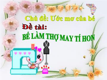 Bài giảng Mầm non Lớp 4 tuổi - Chủ đề: Ước mơ của bé - Đề tài: Bé làm thợ may tí hon