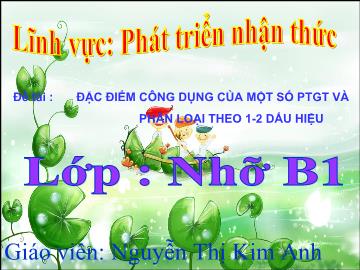 Bài giảng Mầm non Lớp 4 tuổi - Đề tài: Đặc điểm công dụng của một số phương tiện giao thông và phân loại theo 1-2 dấu hiệu - Nguyễn Thị Kim Anh