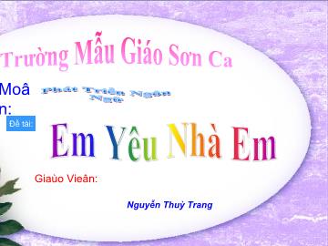 Bài giảng Mầm non Lớp 4 tuổi - Đề tài: Em yêu nhà em - Nguyễn Thùy Trang