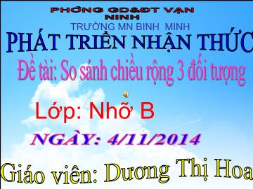 Bài giảng Mầm non Lớp 4 tuổi - Đề tài: So sánh chiều rộng 3 đối tượng - Dương Thị Hoa