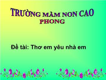 Bài giảng Mầm non Lớp 4 tuổi - Đề tài: Thơ em yêu nhà em - Trường mầm non Cao Phong