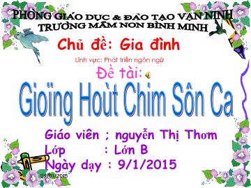 Bài giảng Mầm non Lớp 5 tuổi - Chủ đề: Gia đình - Đề tài: Giọng hót chim Sơn ca - Nguyễn Thị Thơm