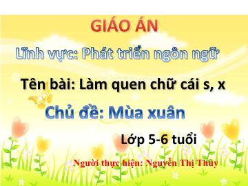 Bài giảng Mầm non Lớp 5 tuổi - Chủ đề: Mùa xuân - Làm quen chữ cái s, x - Nguyễn Thị Thủy
