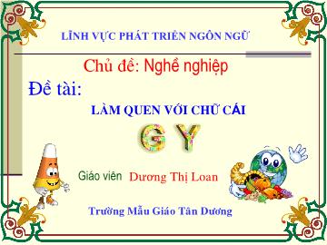 Bài giảng Mầm non Lớp 5 tuổi - Chủ đề: Nghề nghiệp - Đề tài: Làm quen với chữ cái g, y - Dương Thị Loan