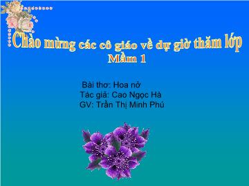 Giáo án Mầm non Lớp 4 tuổi - Bài thơ: Hoa nở - Trần Thị Minh Phú
