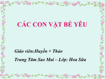 Bài giảng Mầm non Lớp 4 tuổi - Các con vật bé yêu - Huyền + Thảo