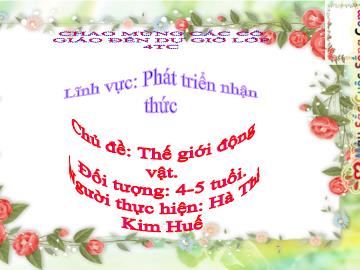 Bài giảng Mầm non Lớp 4 tuổi - Chủ đề: Thế giới động vật - Đề tài: Đếm đến 4, nhận biết nhóm có 4 đối tượng, nhận biết số 4 - Hà Thị Kim Huế