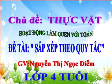 Bài giảng Mầm non Lớp 4 tuổi - Chủ đề: Thực vật - Đề tài: Sắp xếp theo quy tắc - Nguyễn Thị Ngọc Diễm