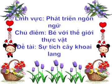 Bài giảng Mầm non Lớp 4 tuổi - Chủ điểm: Bé với thế giới thực vật - Đề tài: Sự tích cây khoai lang - Mai Thảo Chi