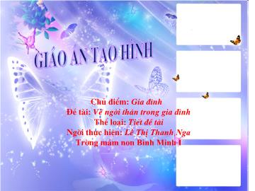 Bài giảng Mầm non Lớp 4 tuổi - Chủ điểm: Gia đình - Đề tài: Vẽ người thân trong gia đình - Lê Thị Thanh Nga