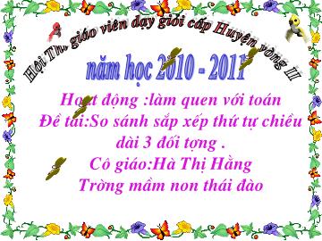 Bài giảng Mầm non Lớp 4 tuổi - Đề tài: So sánh sắp xếp thứ tự chiều dài 3 đối tượng - Hà Thị Hằng