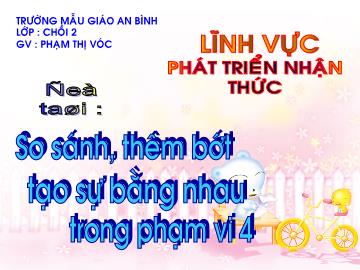 Bài giảng Mầm non Lớp 4 tuổi - Đề tài: So sánh, thêm bớt tạo sự bằng nhau trong phạm vi 4 - Phạm Thị Vóc